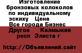 Изготовление бронзовых колоколов по индивидуальному эскиху › Цена ­ 1 000 - Все города Бизнес » Другое   . Калмыкия респ.,Элиста г.